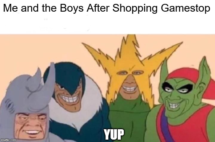 Me And The Boys Meme | Me and the Boys After Shopping Gamestop; YUP | image tagged in memes,me and the boys | made w/ Imgflip meme maker