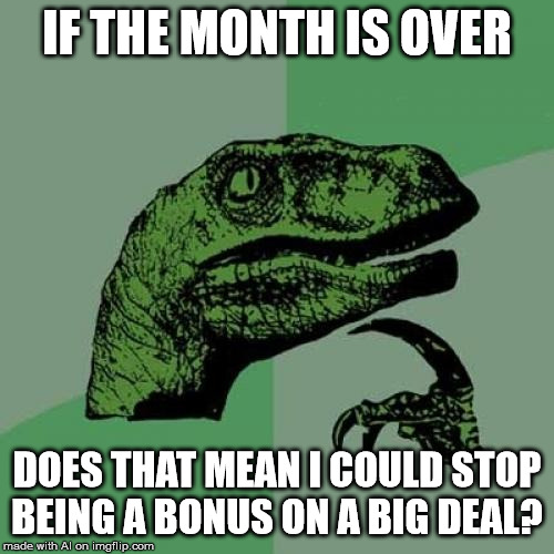 Philosoraptor Meme | IF THE MONTH IS OVER; DOES THAT MEAN I COULD STOP BEING A BONUS ON A BIG DEAL? | image tagged in memes,philosoraptor | made w/ Imgflip meme maker