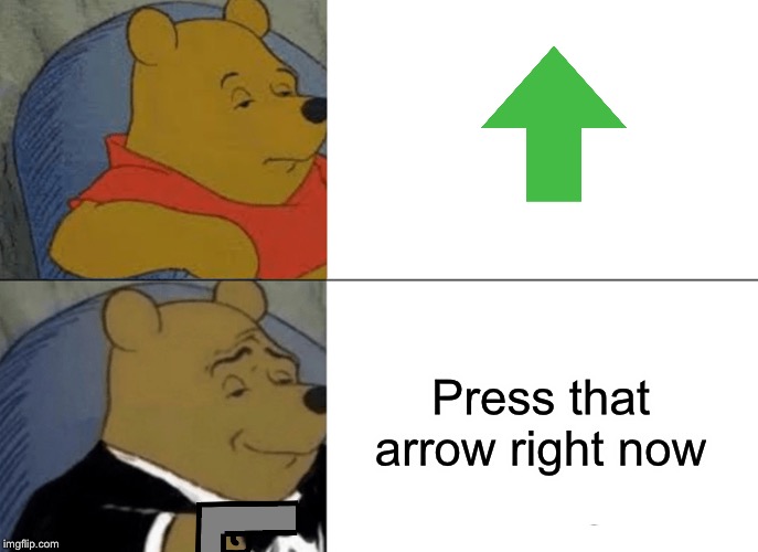 An image from a comment -The_Memer- wanted me to upload. | Press that arrow right now | image tagged in memes,tuxedo winnie the pooh,begging,upvotes | made w/ Imgflip meme maker