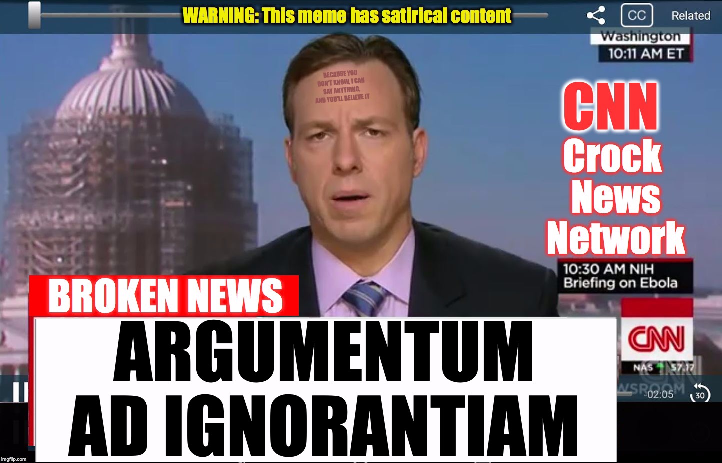 CNN Crock News Network | BECAUSE YOU DON'T KNOW, I CAN SAY ANYTHING, AND YOU'LL BELIEVE IT; ARGUMENTUM AD IGNORANTIAM | image tagged in cnn crock news network | made w/ Imgflip meme maker