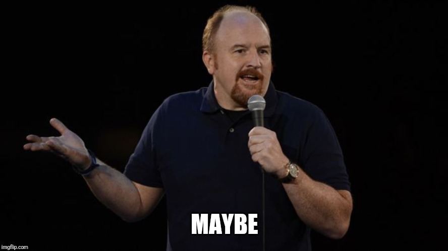 Louie CK Of course, Maybe  | MAYBE | image tagged in louie ck of course maybe | made w/ Imgflip meme maker