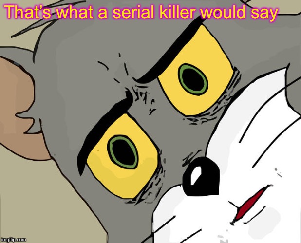 Unsettled Tom Meme | That’s what a serial killer would say | image tagged in memes,unsettled tom | made w/ Imgflip meme maker