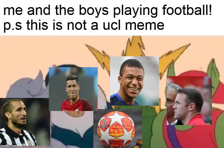 Me And The Boys | me and the boys playing football!
p.s this is not a ucl meme | image tagged in memes,me and the boys | made w/ Imgflip meme maker