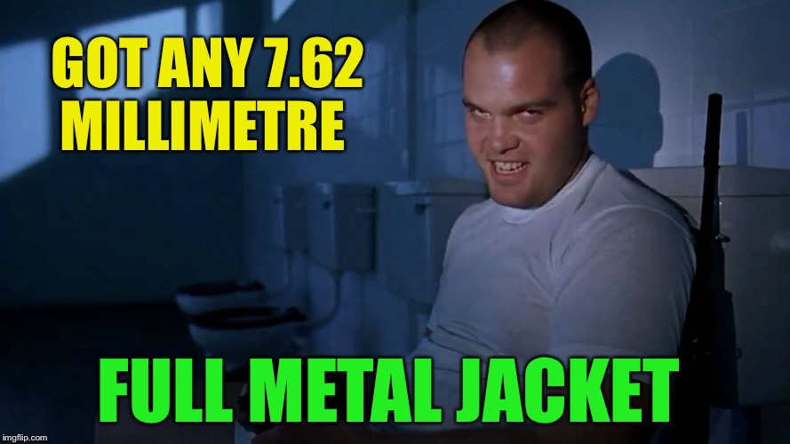 Full Metal Jacket IT | GOT ANY 7.62 MILLIMETRE FULL METAL JACKET | image tagged in full metal jacket it | made w/ Imgflip meme maker