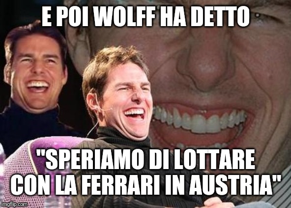 Tom Cruise laugh | E POI WOLFF HA DETTO; "SPERIAMO DI LOTTARE CON LA FERRARI IN AUSTRIA" | image tagged in tom cruise laugh | made w/ Imgflip meme maker