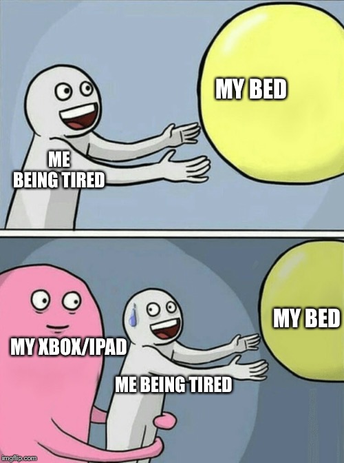 Running Away Balloon | MY BED; ME BEING TIRED; MY BED; MY XBOX/IPAD; ME BEING TIRED | image tagged in memes,running away balloon | made w/ Imgflip meme maker