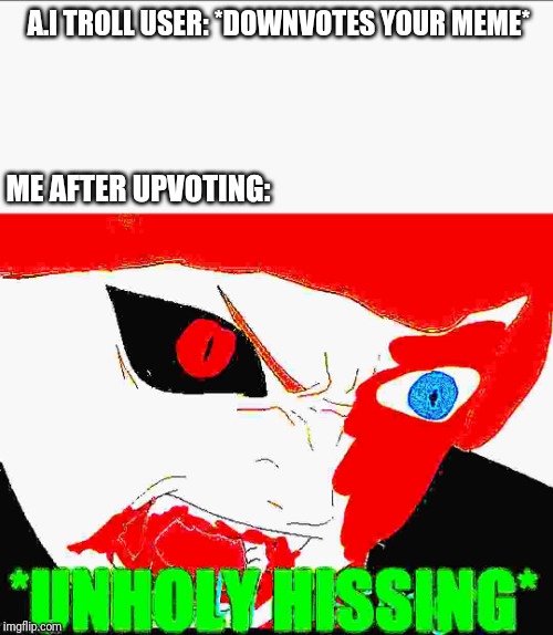 A.I TROLL USER: *DOWNVOTES YOUR MEME* ME AFTER UPVOTING: | image tagged in blaze the blaziken unholy hissing | made w/ Imgflip meme maker