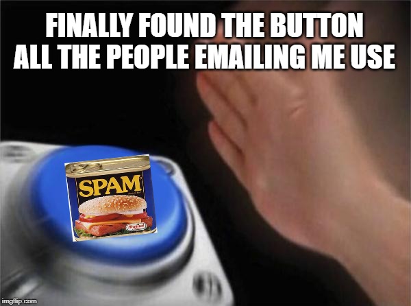 Guess what's in my inbox | FINALLY FOUND THE BUTTON ALL THE PEOPLE EMAILING ME USE | image tagged in memes,blank nut button,email,spam | made w/ Imgflip meme maker