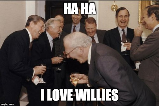 Laughing Men In Suits Meme | HA HA; I LOVE WILLIES | image tagged in memes,laughing men in suits | made w/ Imgflip meme maker