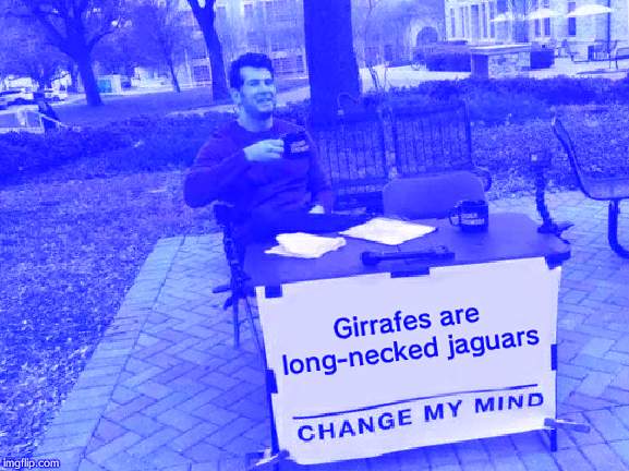 Change My Mind | Girrafes are long-necked jaguars | image tagged in memes,change my mind | made w/ Imgflip meme maker