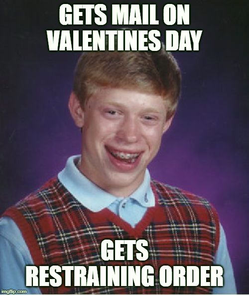 Bad Luck Brian | GETS MAIL ON VALENTINES DAY; GETS RESTRAINING ORDER | image tagged in memes,bad luck brian | made w/ Imgflip meme maker