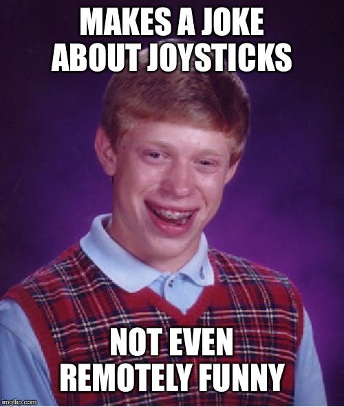 Bad Luck Brian Meme | MAKES A JOKE ABOUT JOYSTICKS NOT EVEN REMOTELY FUNNY | image tagged in memes,bad luck brian | made w/ Imgflip meme maker