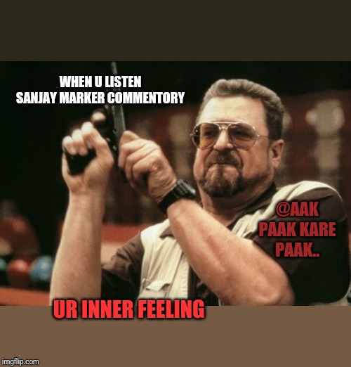 Am I The Only One Around Here Meme | WHEN U LISTEN SANJAY MARKER COMMENTORY; @AAK PAAK KARE PAAK.. UR INNER FEELING | image tagged in memes,am i the only one around here | made w/ Imgflip meme maker