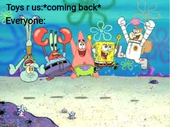 Expecting an unsettled Tom? You expected WRONG. | Toys r us:*coming back*; Everyone: | image tagged in three cheers spongebob,unsettled tom,spongebob,toys r us,memes | made w/ Imgflip meme maker