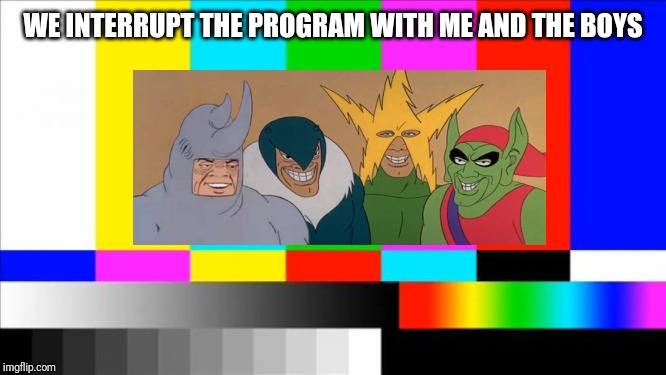 TV Test Card color | WE INTERRUPT THE PROGRAM WITH ME AND THE BOYS | image tagged in tv test card color | made w/ Imgflip meme maker