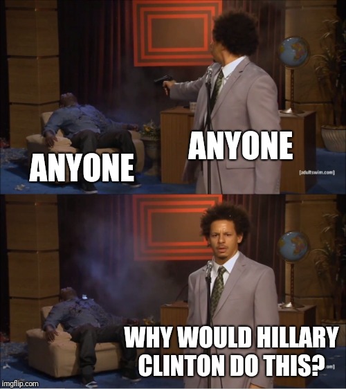 Who Killed Hannibal Meme | ANYONE ANYONE WHY WOULD HILLARY CLINTON DO THIS? | image tagged in memes,who killed hannibal | made w/ Imgflip meme maker