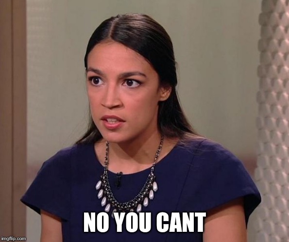 Ocasio-Cortez | NO YOU CANT | image tagged in ocasio-cortez | made w/ Imgflip meme maker