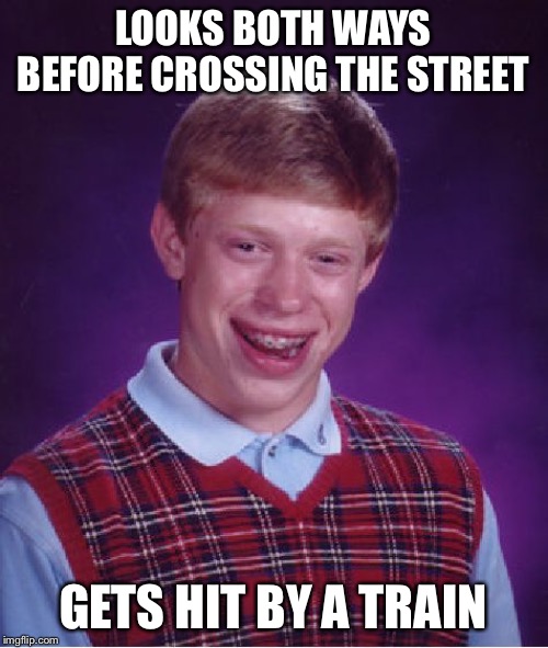 Bad Luck Brian Meme | LOOKS BOTH WAYS BEFORE CROSSING THE STREET; GETS HIT BY A TRAIN | image tagged in memes,bad luck brian | made w/ Imgflip meme maker