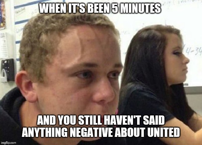 didn't tell anyone for 5 minutes | WHEN IT'S BEEN 5 MINUTES; AND YOU STILL HAVEN'T SAID ANYTHING NEGATIVE ABOUT UNITED | image tagged in didn't tell anyone for 5 minutes | made w/ Imgflip meme maker