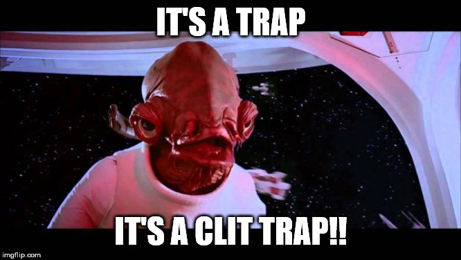 It's a trap  | IT'S A TRAP; IT'S A CLIT TRAP!! | image tagged in it's a trap | made w/ Imgflip meme maker