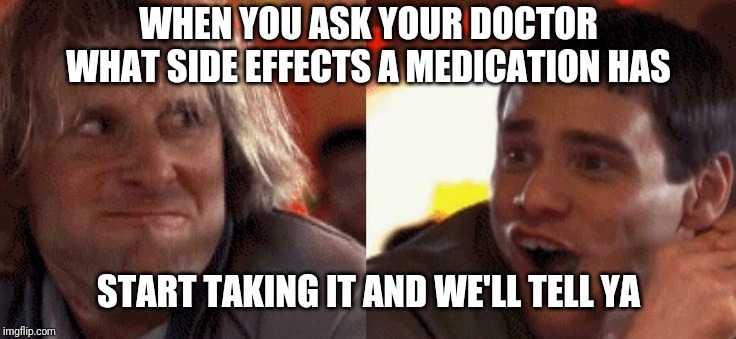 Dumb and dumber | WHEN YOU ASK YOUR DOCTOR WHAT SIDE EFFECTS A MEDICATION HAS; START TAKING IT AND WE'LL TELL YA | image tagged in dumb and dumber | made w/ Imgflip meme maker