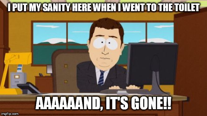 I Could Have Sworn It Was Here. . . | I PUT MY SANITY HERE WHEN I WENT TO THE TOILET; AAAAAAND, IT'S GONE!! | image tagged in memes,aaaaand its gone,sanity,mental health | made w/ Imgflip meme maker