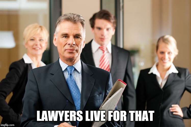 lawyers | LAWYERS LIVE FOR THAT | image tagged in lawyers | made w/ Imgflip meme maker