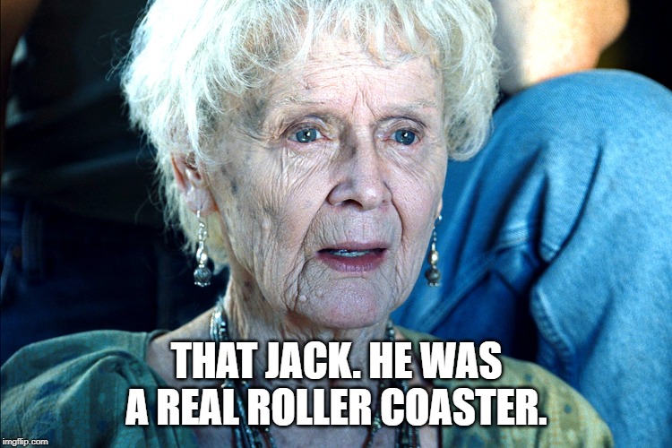 Old Rose Titanic | THAT JACK. HE WAS A REAL ROLLER COASTER. | image tagged in old rose titanic | made w/ Imgflip meme maker