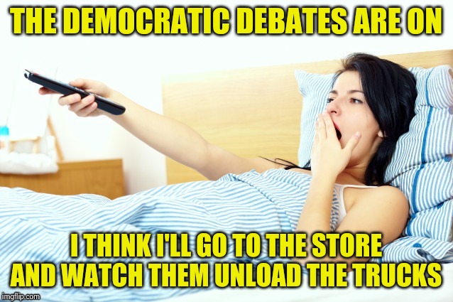 Boooriiing | THE DEMOCRATIC DEBATES ARE ON I THINK I'LL GO TO THE STORE AND WATCH THEM UNLOAD THE TRUCKS | image tagged in boooriiing | made w/ Imgflip meme maker