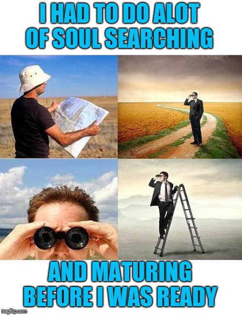 searchingForAtheistVegans | I HAD TO DO ALOT OF SOUL SEARCHING AND MATURING BEFORE I WAS READY | image tagged in searchingforatheistvegans | made w/ Imgflip meme maker