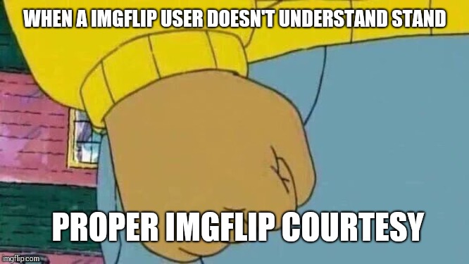 Arthur Fist Meme | WHEN A IMGFLIP USER DOESN'T UNDERSTAND STAND; PROPER IMGFLIP COURTESY | image tagged in memes,arthur fist | made w/ Imgflip meme maker