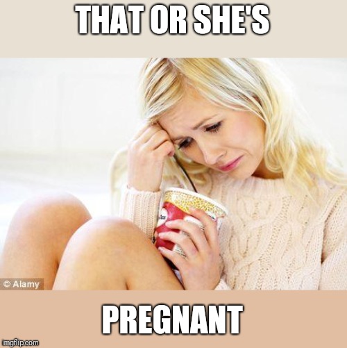 crying woman eating ice cream | THAT OR SHE'S PREGNANT | image tagged in crying woman eating ice cream | made w/ Imgflip meme maker