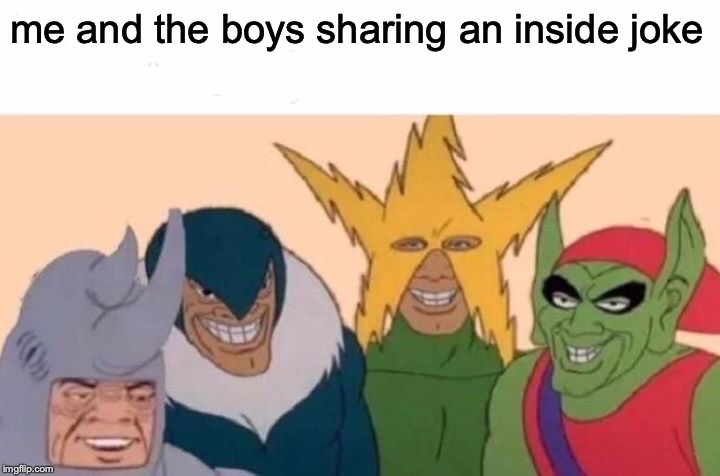 Me And The Boys Meme | me and the boys sharing an inside joke | image tagged in memes,me and the boys | made w/ Imgflip meme maker