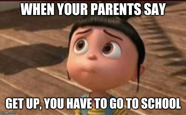 When your parents say | WHEN YOUR PARENTS SAY; GET UP, YOU HAVE TO GO TO SCHOOL | image tagged in funny memes | made w/ Imgflip meme maker