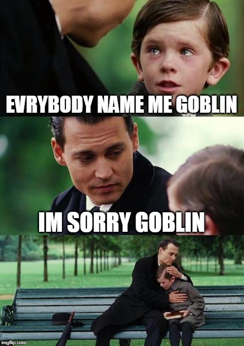 Finding Neverland Meme | EVRYBODY NAME ME GOBLIN; IM SORRY GOBLIN | image tagged in memes,finding neverland | made w/ Imgflip meme maker