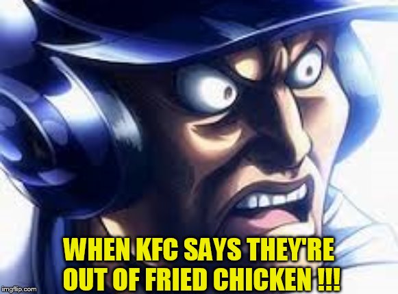 huh? | WHEN KFC SAYS THEY'RE  OUT OF FRIED CHICKEN !!! | image tagged in kfc | made w/ Imgflip meme maker