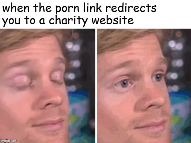 White guy blinking | when the porn link redirects you to a charity website | image tagged in white guy blinking | made w/ Imgflip meme maker