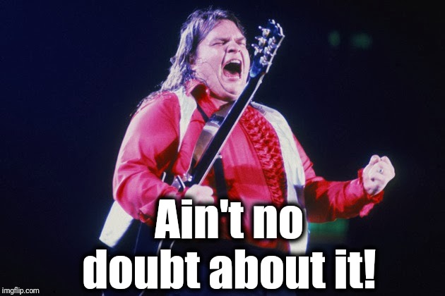 meatloaf | Ain't no doubt about it! | image tagged in meatloaf | made w/ Imgflip meme maker