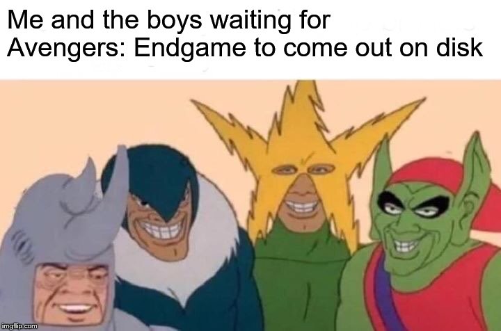 Me And The Boys Meme | Me and the boys waiting for Avengers: Endgame to come out on disk | image tagged in memes,me and the boys,avengers endgame | made w/ Imgflip meme maker