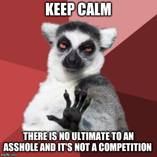 Chill Out Lemur Meme | KEEP CALM THERE IS NO ULTIMATE TO AN ASSHOLE AND IT'S NOT A COMPETITION | image tagged in memes,chill out lemur | made w/ Imgflip meme maker