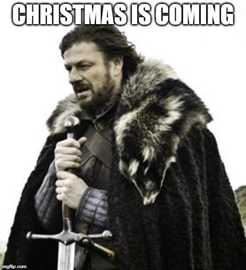 ned stark | CHRISTMAS IS COMING | image tagged in ned stark | made w/ Imgflip meme maker