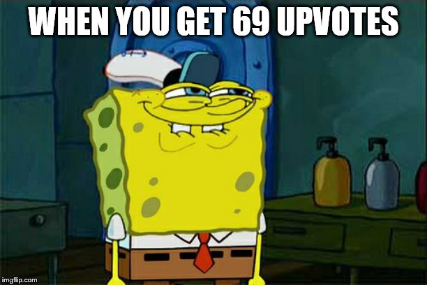 The best number of all | WHEN YOU GET 69 UPVOTES | image tagged in memes,dont you squidward,69,spongebob reaction | made w/ Imgflip meme maker