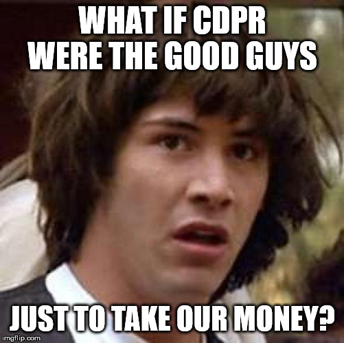 Conspiracy Keanu Meme | WHAT IF CDPR WERE THE GOOD GUYS; JUST TO TAKE OUR MONEY? | image tagged in memes,conspiracy keanu | made w/ Imgflip meme maker