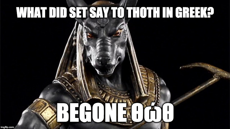 Begone Thot | WHAT DID SET SAY TO THOTH IN GREEK? BEGONE Θώθ | image tagged in set,thoth,egypt,egyptian gods,begone thot | made w/ Imgflip meme maker