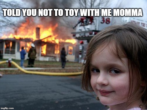 Disaster Girl Meme | TOLD YOU NOT TO TOY WITH ME MOMMA | image tagged in memes,disaster girl | made w/ Imgflip meme maker