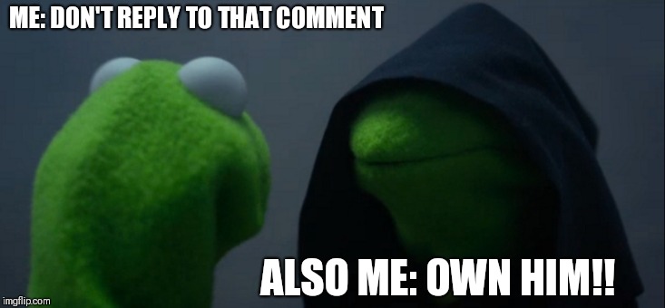 It Is Okay To Just Scroll By | ME: DON'T REPLY TO THAT COMMENT; ALSO ME: OWN HIM!! | image tagged in memes,evil kermit,comment section | made w/ Imgflip meme maker