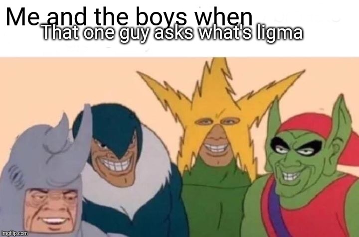 Me And The Boys | Me and the boys when; That one guy asks what's ligma | image tagged in memes,me and the boys | made w/ Imgflip meme maker