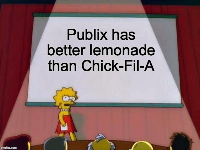 Lisa Simpson's Presentation | Publix has better lemonade than Chick-Fil-A | image tagged in lisa simpson's presentation,memes,funny,publix,chick fil a | made w/ Imgflip meme maker
