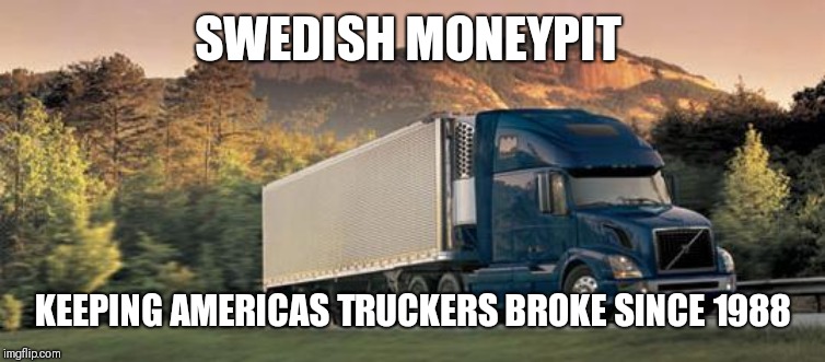 without trucks | SWEDISH MONEYPIT; KEEPING AMERICAS TRUCKERS BROKE SINCE 1988 | image tagged in without trucks | made w/ Imgflip meme maker