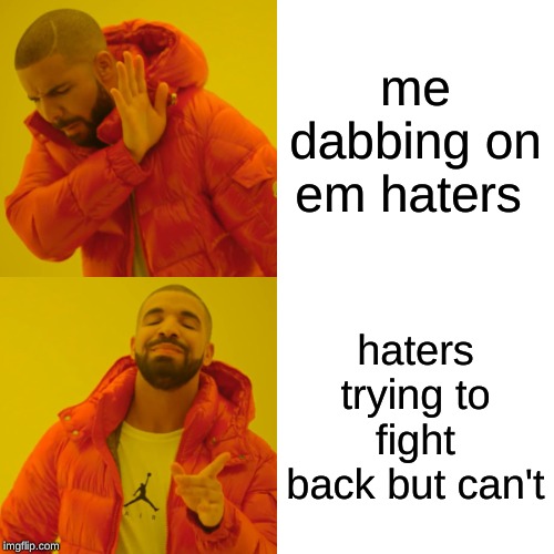 Drake Hotline Bling | me dabbing on em haters; haters trying to fight back but can't | image tagged in memes,drake hotline bling | made w/ Imgflip meme maker